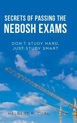 Les secrets de la réussite aux examens Nebosh : N'étudiez pas durement, étudiez intelligemment - Secrets of Passing the Nebosh Exams: Don'T Study Hard, Just Study Smart