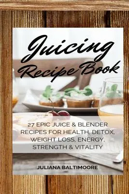 Juicing Recipe Book : 27 Epic Juice & Blender Recipes For Health, Detox, Weight Loss, Energy, Strength & Vitality (livre de recettes de jus) - Juicing Recipe Book: 27 Epic Juice & Blender Recipes For Health, Detox, Weight Loss, Energy, Strength & Vitality