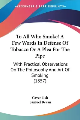 À tous ceux qui fument ! Quelques mots pour la défense du tabac ou un plaidoyer pour la pipe : Avec des observations pratiques sur la philosophie et l'art de fumer - To All Who Smoke! A Few Words In Defense Of Tobacco Or A Plea For The Pipe: With Practical Observations On The Philosophy And Art Of Smoking