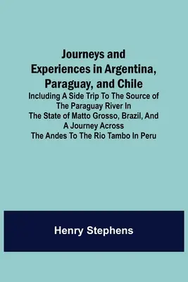 Voyages et expériences en Argentine, au Paraguay et au Chili, y compris un voyage à la source du fleuve Paraguay dans l'État du Matto Grosso, au Brésil. - Journeys and Experiences in Argentina, Paraguay, and Chile; Including a Side Trip to the Source of the Paraguay River in the State of Matto Grosso, Br