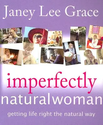 La femme imparfaitement naturelle : La femme imparfaitement naturelle : réussir sa vie de façon naturelle - Imperfectly Natural Woman: Getting Life Right the Natural Way