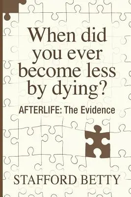 Quand êtes-vous devenu moins important en mourant ? L'APRÈS-VIE : Les preuves - When Did You Ever Become Less By Dying? AFTERLIFE: The Evidence