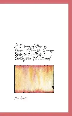 Une enquête sur le progrès humain : De l'état sauvage à la plus haute civilisation jamais atteinte - A Survey of Human Progress: From the Savage State to the Highest Civilization Yet Attained