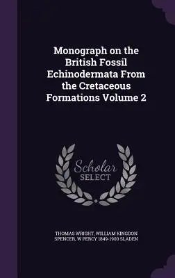 Monographie sur les échinodermes fossiles britanniques des formations crétacées Volume 2 - Monograph on the British Fossil Echinodermata From the Cretaceous Formations Volume 2