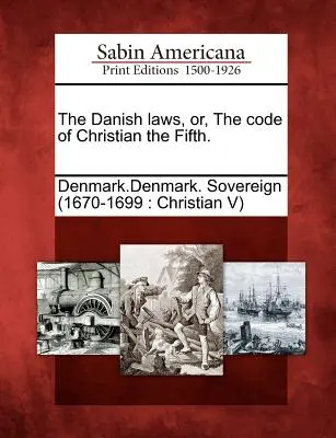 Les lois danoises, ou le code de Christian V. - The Danish Laws, Or, the Code of Christian the Fifth.