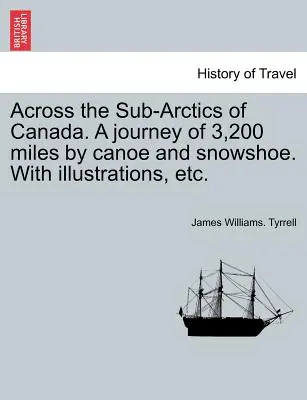 À travers les régions subarctiques du Canada. Un voyage de 3 200 milles en canoë et en raquettes. avec illustrations, etc. - Across the Sub-Arctics of Canada. a Journey of 3,200 Miles by Canoe and Snowshoe. with Illustrations, Etc.