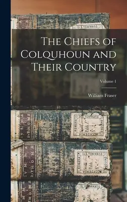 Les chefs de Colquhoun et leur pays ; Volume 1 - The Chiefs of Colquhoun and Their Country; Volume 1
