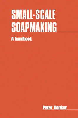 La fabrication du savon à petite échelle : Un manuel - Small-Scale Soapmaking: A Handbook