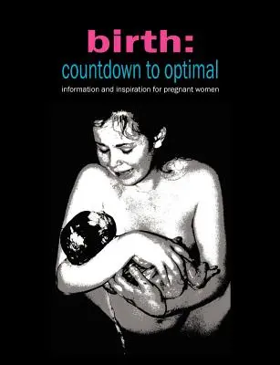 La naissance : Countdown to Optimal - Inspiration et information pour les femmes enceintes - Birth: Countdown to Optimal - Inspiration and Information for Pregnant Women