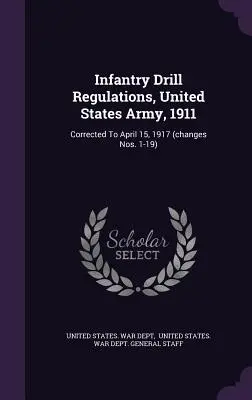 Infantry Drill Regulations, United States Army, 1911 : Corrigé jusqu'au 15 avril 1917 (modifications n° 1-19) - Infantry Drill Regulations, United States Army, 1911: Corrected To April 15, 1917 (changes Nos. 1-19)