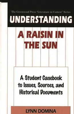 Comprendre A Raisin in the Sun : Un manuel de l'élève sur les questions, les sources et les documents historiques - Understanding A Raisin in the Sun: A Student Casebook to Issues, Sources, and Historical Documents