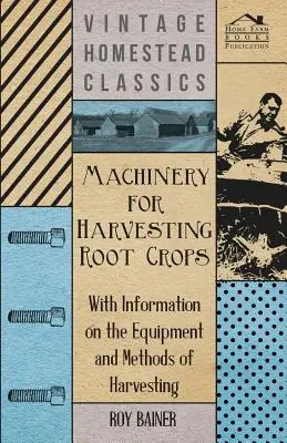 Les machines pour la récolte des plantes à racines - Avec des informations sur l'équipement et les méthodes de récolte - Machinery for Harvesting Root Crops - With Information on the Equipment and Methods of Harvesting