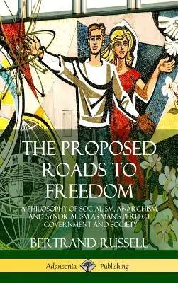 Les chemins proposés vers la liberté : Une philosophie du socialisme, de l'anarchisme et du syndicalisme en tant que gouvernement et société parfaits pour l'homme - The Proposed Roads to Freedom: A Philosophy of Socialism, Anarchism, and Syndicalism as Man's Perfect Government and Society