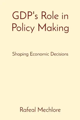 Le rôle du PIB dans l'élaboration des politiques : Façonner les décisions économiques - GDP's Role in Policy Making: Shaping Economic Decisions