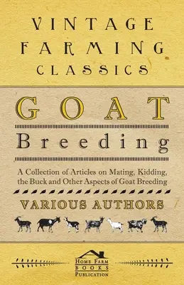 L'élevage des chèvres - Une collection d'articles sur l'accouplement, la mise bas, le bouc et d'autres aspects de l'élevage des chèvres. - Goat Breeding - A Collection of Articles on Mating, Kidding, the Buck and Other Aspects of Goat Breeding