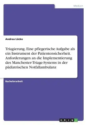 Le triage. Une tche de soins infirmiers comme instrument de scurit du patient. Exigences pour la mise en œuvre du système de triage de Manchester - Triagierung. Eine pflegerische Aufgabe als ein Instrument der Patientensicherheit. Anforderungen an die Implementierung des Manchester-Triage-Systems