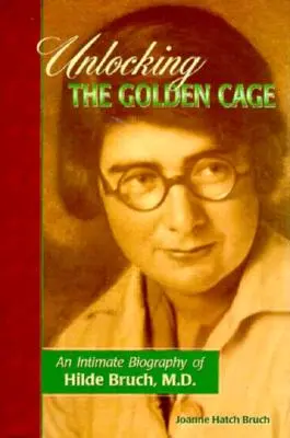 La cage dorée : une biographie intime de Hilde Bruch, M.D. - Unlocking the Golden Cage: An Intimate Biography of Hilde Bruch, M.D.