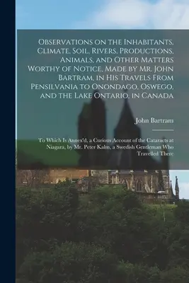 Observations sur les habitants, le climat, le sol, les rivières, les productions, les animaux et d'autres sujets dignes d'intérêt, faites par M. John Bartram dans son voyage. - Observations on the Inhabitants, Climate, Soil, Rivers, Productions, Animals, and Other Matters Worthy of Notice, Made by Mr. John Bartram, in His Tra