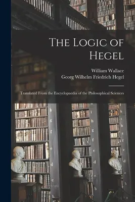 La logique de Hegel : Traduit de l'Encyclopédie des sciences philosophiques - The Logic of Hegel: Translated From the Encyclopaedia of the Philosophical Sciences