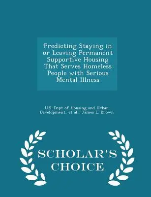 Predicting Staying in or Leaving Permanent Supportive Housing That Serves Homeless People with Serious Mental Illness - Scholar's Choice Edition (en anglais) - Predicting Staying in or Leaving Permanent Supportive Housing That Serves Homeless People with Serious Mental Illness - Scholar's Choice Edition