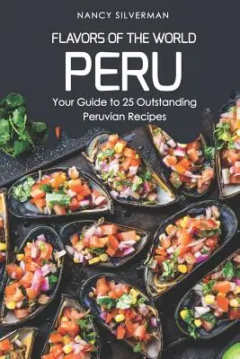 Saveurs du monde - Pérou : votre guide pour 25 recettes péruviennes exceptionnelles - Flavors of the World - Peru: Your Guide to 25 Outstanding Peruvian Recipes