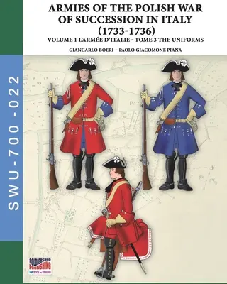 La guerre de succession polonaise en Italie 1733-1736 - Tome 1 L'Arme d'Italie : Tome 3 : uniformes - The War of the Polish succession in Italy 1733-1736 - Vol. 1 The Arme d'Italie: Tome 3: uniforms