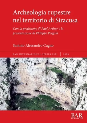 Archeologia rupestre nel territorio di Siracusa : Con la prefazione di Paul Arthur e la presentazione di Philippe Pergola - Archeologia rupestre nel territorio di Siracusa: Con la prefazione di Paul Arthur e la presentazione di Philippe Pergola
