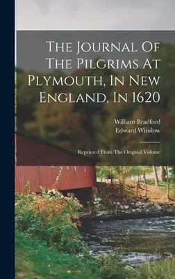 Le journal des pèlerins de Plymouth, en Nouvelle-Angleterre, en 1620 : Réimprimé à partir du volume original - The Journal Of The Pilgrims At Plymouth, In New England, In 1620: Reprinted From The Original Volume