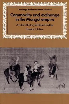 Marchandises et échanges dans l'empire mongol : Une histoire culturelle des textiles islamiques - Commodity and Exchange in the Mongol Empire: A Cultural History of Islamic Textiles