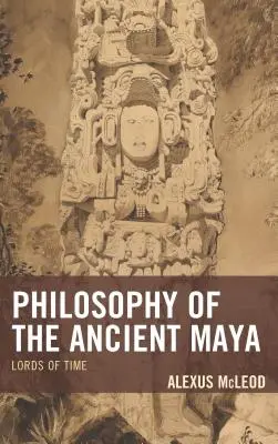 Philosophie des anciens Mayas : Les seigneurs du temps - Philosophy of the Ancient Maya: Lords of Time