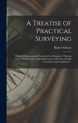 Un traité d'arpentage pratique : Un traité d'arpentage pratique, démontré à partir de ses premiers principes, où tout ce qui est utile et curieux dans cet art est expliqué. - A Treatise of Practical Surveying: Which is Demonstrated From Its First Principles; Wherein Every Thing That is Useful and Curious in That Art, is Ful