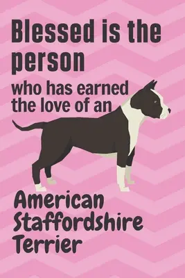 Béni soit la personne qui a gagné l'amour d'un American Staffordshire Terrier : Pour les amateurs de Staffordshire Terrier Américain - Blessed is the person who has earned the love of an American Staffordshire Terrier: For American Staffordshire Terrier Dog Fans