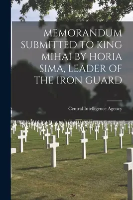 Mémorandum présenté au roi Mihai par Horia Sima, chef de la Garde de fer - Memorandum Submitted to King Mihai by Horia Sima, Leader of the Iron Guard