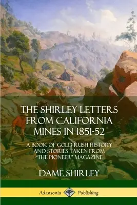 The Shirley Letters from California Mines in 1851-52 : A Book of Gold Rush History and Stories Taken from The Pioneer Magazine (en anglais) - The Shirley Letters from California Mines in 1851-52: A Book of Gold Rush History and Stories Taken From The Pioneer Magazine