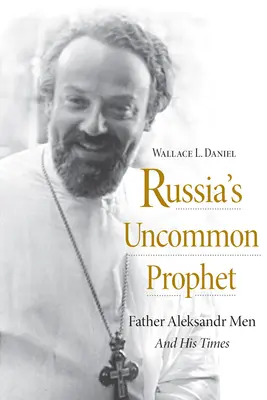 Le prophète atypique de la Russie : Le père Alexandre Men et son époque - Russia's Uncommon Prophet: Father Aleksandr Men and His Times