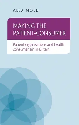 Faire du patient un consommateur : Les organisations de patients et le consumérisme en matière de santé en Grande-Bretagne - Making the Patient-Consumer: Patient Organisations and Health Consumerism in Britain