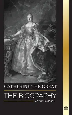 Catherine la Grande : Biographie et portrait d'une femme russe, tsarine et impératrice - Catherine the Great: The Biography and Portrait of a Russian Woman, Tsarina and Empress