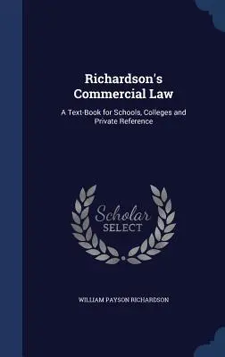 Richardson's Commercial Law : Un manuel pour les écoles, les collèges et les références privées - Richardson's Commercial Law: A Text-Book for Schools, Colleges and Private Reference
