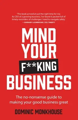 Mind Your F**king Business : Le guide pratique pour faire de votre bonne entreprise une grande entreprise - Mind Your F**king Business: The No-Nonsense Guide to Making Your Good Business Great