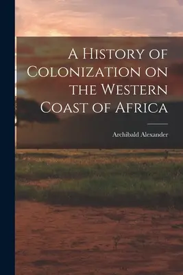 Histoire de la colonisation de la côte occidentale de l'Afrique - A History of Colonization on the Western Coast of Africa