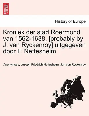 Kroniek Der Stad Roermond Van 1562-1638, [Probablement par J. Van Ryckenroy] Uitgegeven Door F. Nettesheim - Kroniek Der Stad Roermond Van 1562-1638, [Probably by J. Van Ryckenroy] Uitgegeven Door F. Nettesheim