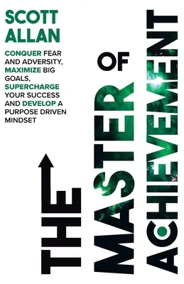 Le maître de l'accomplissement : Vaincre la peur et l'adversité, maximiser ses grands objectifs, amplifier son succès et développer un état d'esprit orienté vers un but précis. - The Master of Achievement: Conquer Fear and Adversity, Maximize Big Goals, Supercharge Your Success and Develop a Purpose Driven Mindset