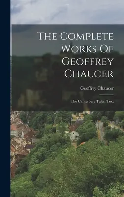 Les œuvres complètes de Geoffrey Chaucer : Les Contes de Canterbury : Texte - The Complete Works Of Geoffrey Chaucer: The Canterbury Tales: Text