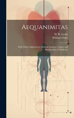 Aequanimitas : Avec d'autres discours aux étudiants en médecine, aux infirmières et aux praticiens de la médecine - Aequanimitas: With Other Addresses to Medical Students, Nurses and Practitioners of Medicine