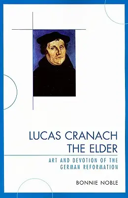 Lucas Cranach l'Ancien : Art et dévotion de la Réforme allemande - Lucas Cranach the Elder: Art and Devotion of the German Reformation