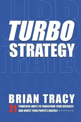 Turbostratégie : 21 façons puissantes de transformer votre entreprise et d'augmenter vos profits rapidement - Turbostrategy: 21 Powerful Ways to Transform Your Business and Boost Your Profits Quickly