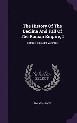 Histoire du déclin et de la chute de l'Empire romain, 1 : Intégrale en huit volumes - The History Of The Decline And Fall Of The Roman Empire, 1: Complete In Eight Volumes