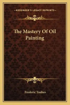 La maîtrise de la peinture à l'huile - The Mastery Of Oil Painting