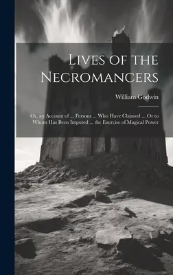 Vies des nécromanciens ; ou, récit de ... personnes ... qui ont revendiqué ... ou à qui l'on a imputé ... l'exercice d'un pouvoir magique - Lives of the Necromancers; Or, an Account of ... Persons ... Who Have Claimed ... Or to Whom Has Been Imputed ... the Exercise of Magical Power