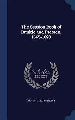 Le cahier de séance de Bunkle et Preston, 1665-1690 - The Session Book of Bunkle and Preston, 1665-1690